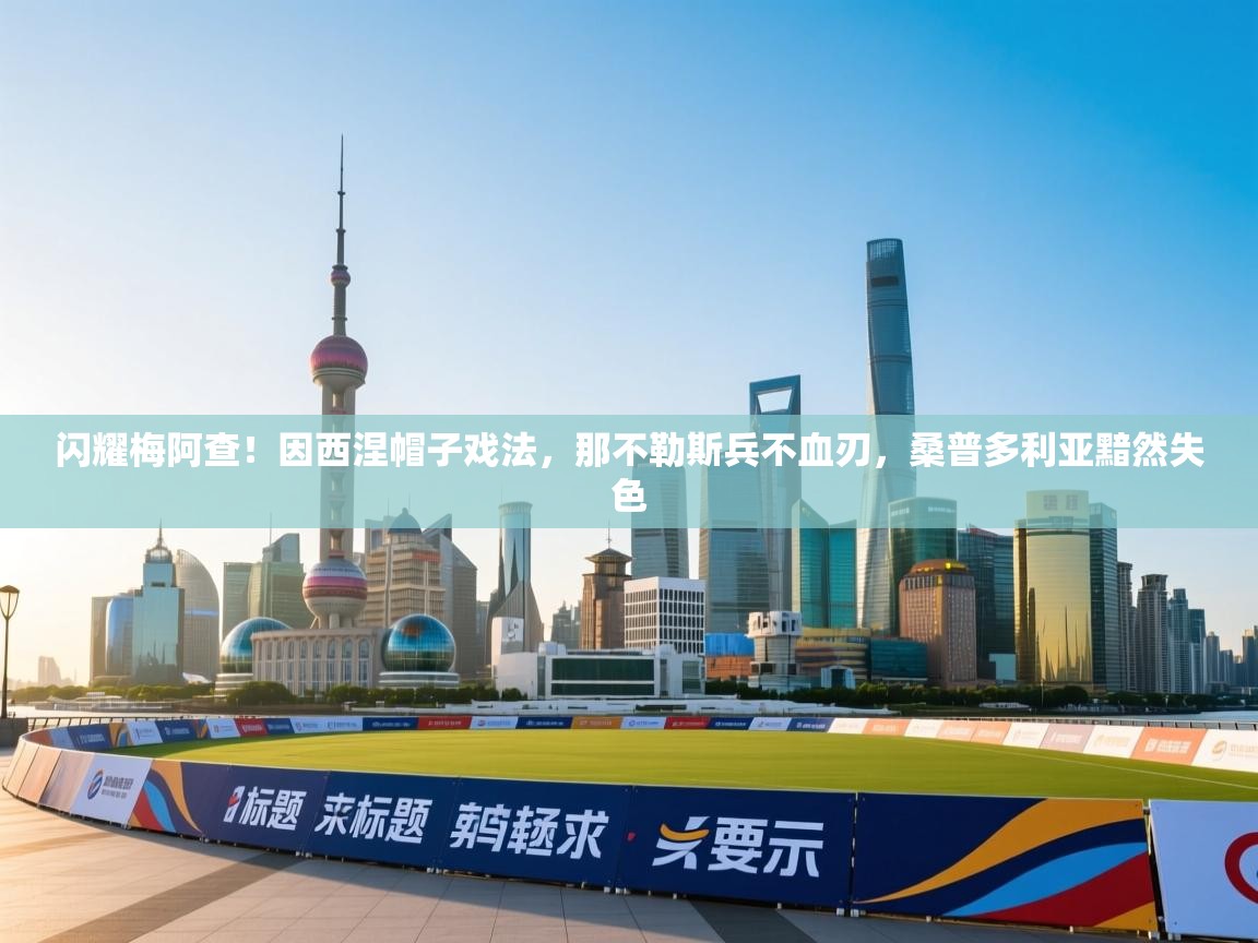 闪耀梅阿查！因西涅帽子戏法，那不勒斯兵不血刃，桑普多利亚黯然失色  第1张