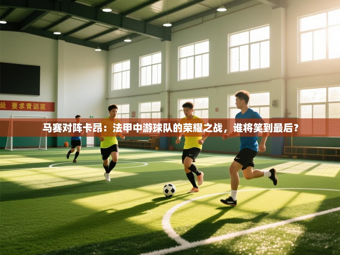 马赛对阵卡昂：法甲中游球队的荣耀之战，谁将笑到最后？  第1张