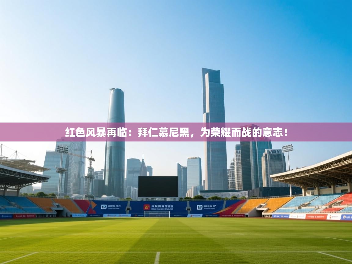 红色风暴再临：拜仁慕尼黑，为荣耀而战的意志！  第1张