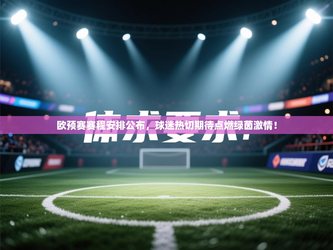 欧预赛赛程安排公布，球迷热切期待点燃绿茵激情！  第1张