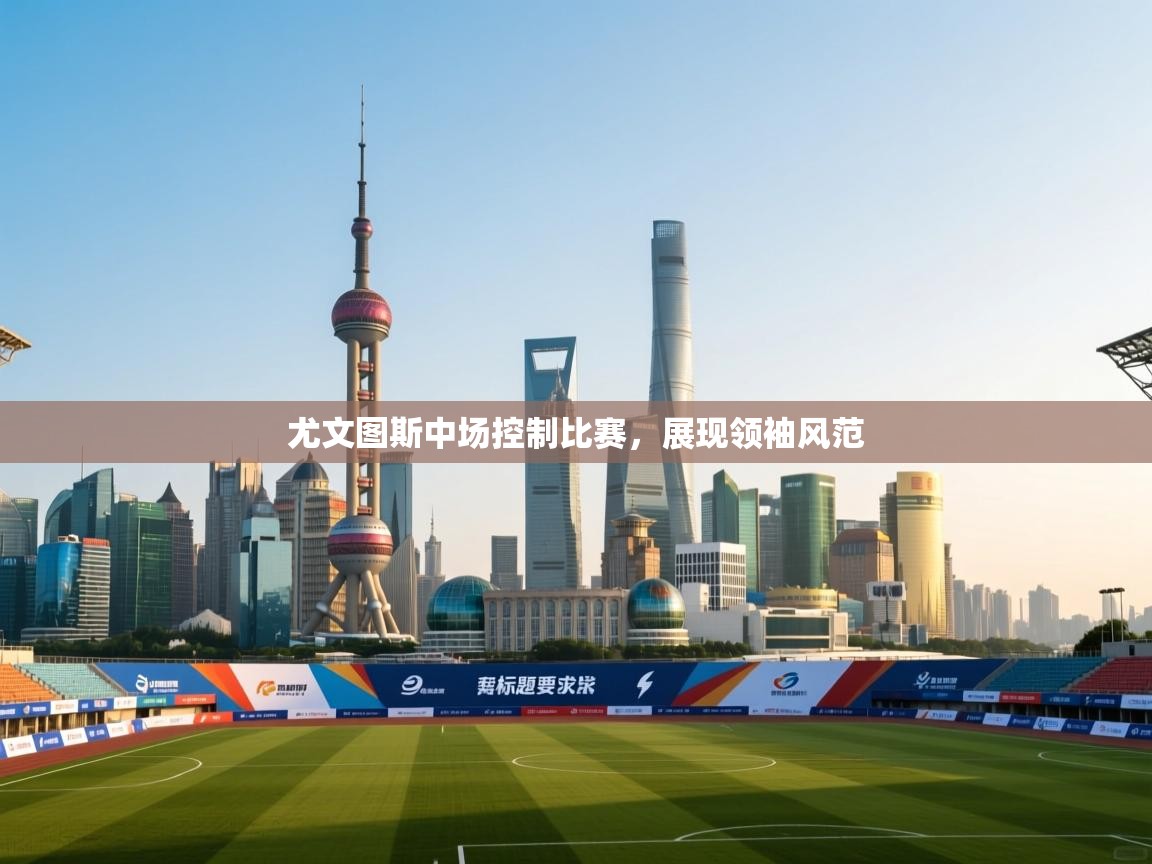 尤文图斯中场控制比赛，展现领袖风范  第1张