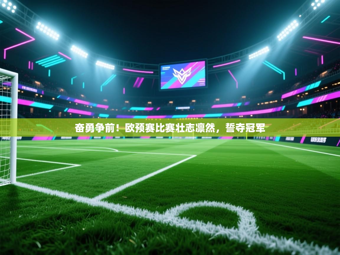 奋勇争前！欧预赛比赛壮志凛然，誓夺冠军  第2张