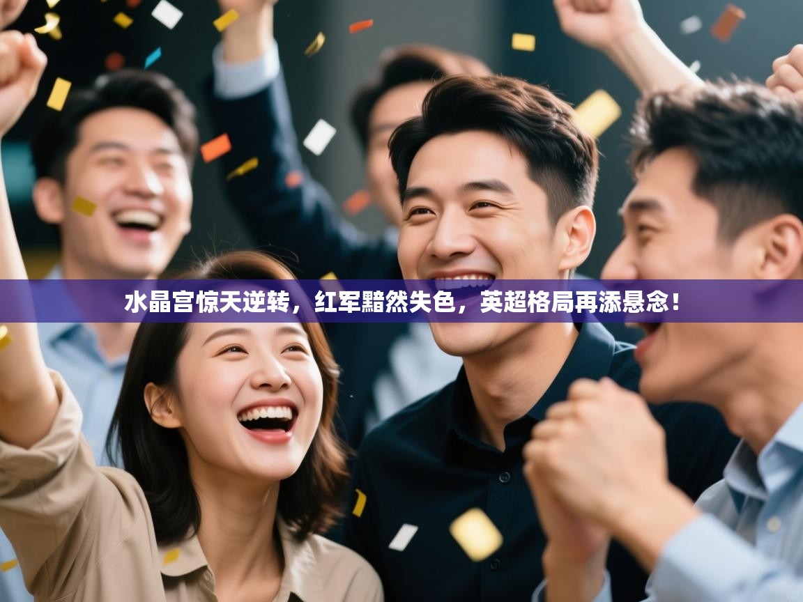 水晶宫惊天逆转，红军黯然失色，英超格局再添悬念！  第2张