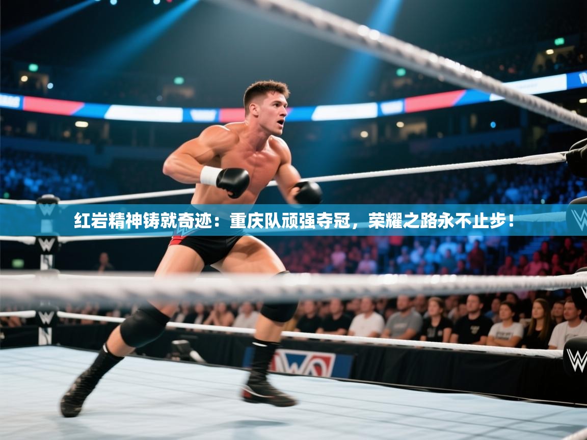 红岩精神铸就奇迹：重庆队顽强夺冠，荣耀之路永不止步！  第2张