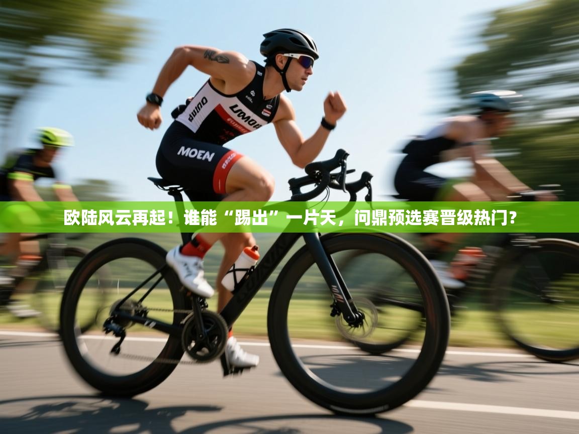 欧陆风云再起！谁能“踢出”一片天，问鼎预选赛晋级热门？  第2张