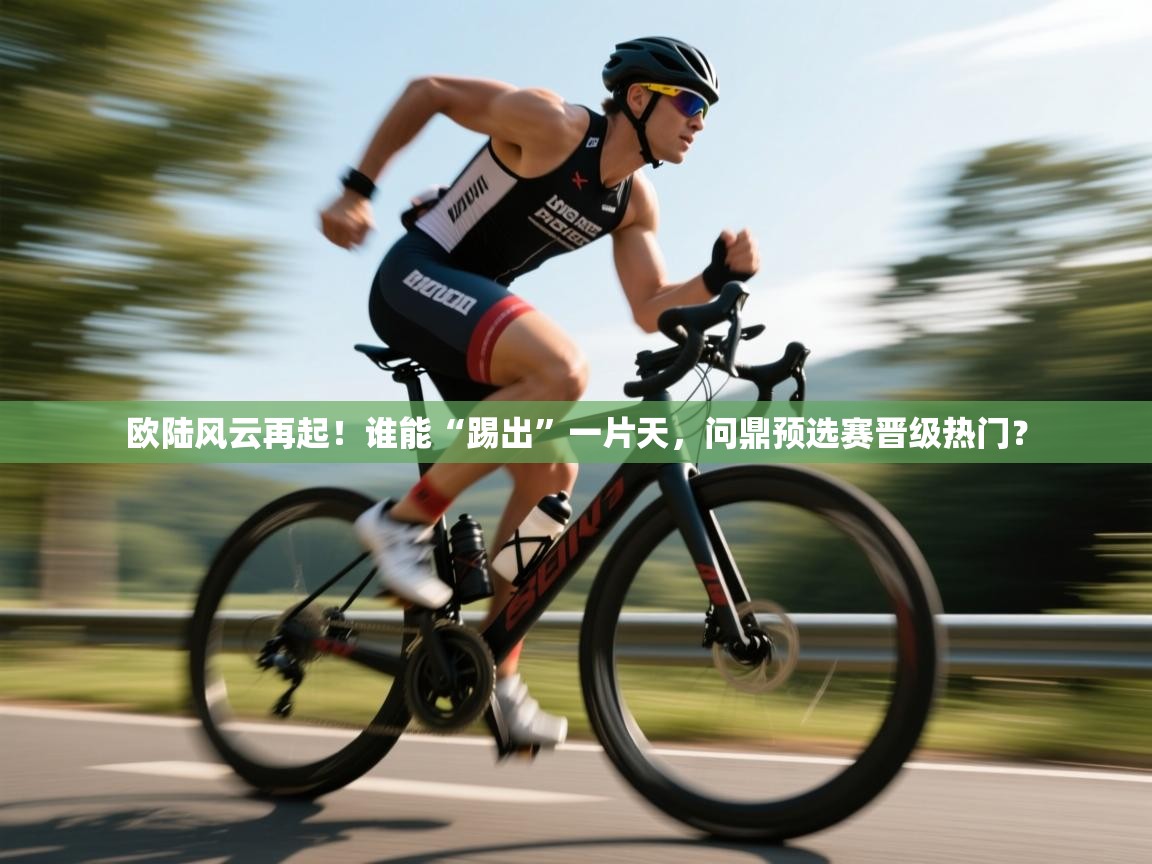 欧陆风云再起！谁能“踢出”一片天，问鼎预选赛晋级热门？  第1张